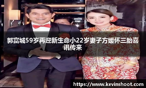 郭富城59岁再迎新生命小22岁妻子方媛怀三胎喜讯传来