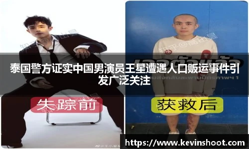 泰国警方证实中国男演员王星遭遇人口贩运事件引发广泛关注