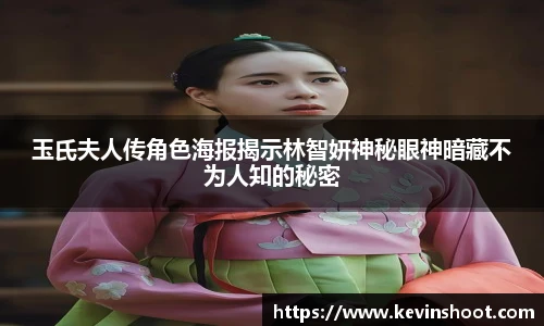 壹号大舞台玉氏夫人传角色海报揭示林智妍神秘眼神暗藏不为人知的秘密