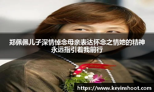 壹号大舞台郑佩佩儿子深情悼念母亲表达怀念之情她的精神永远指引着我前行